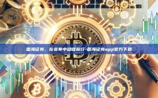 国海证券，在变革中稳健前行-国海证券app官方下载