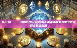 BABA——一种创新的多用途材料-爸爸当家第四季免费观看完整版高清