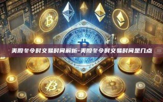 美股冬令时交易时间解析-美股冬令时交易时间是几点