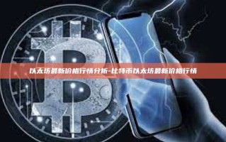 以太坊最新价格行情分析-比特币以太坊最新价格行情