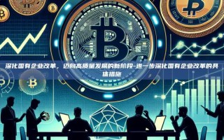 深化国有企业改革，迈向高质量发展的新阶段-进一步深化国有企业改革的具体措施