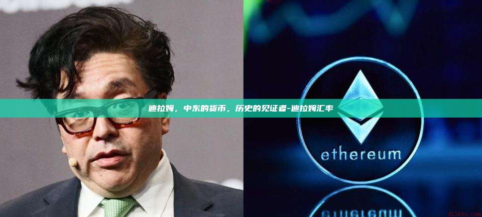 迪拉姆，中东的货币，历史的见证者-迪拉姆汇率-第1张图片-币安app下载