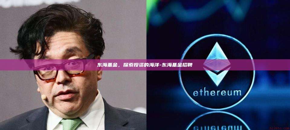 东海基金，探索投资的海洋-东海基金招聘-第1张图片-币安app下载