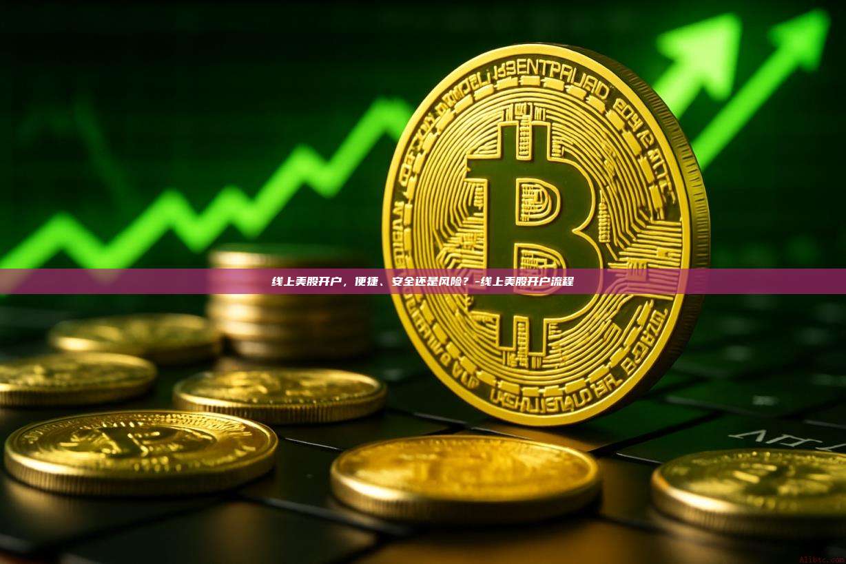 线上美股开户，便捷、安全还是风险？-线上美股开户流程-第1张图片-币安app下载