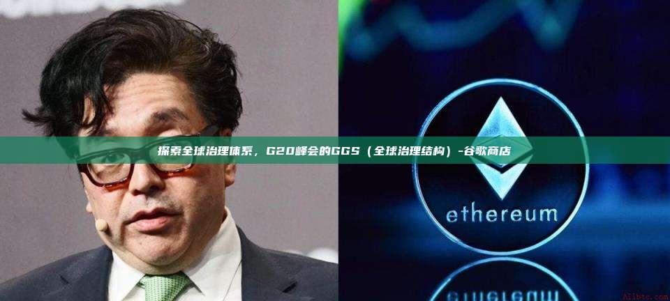 探索全球治理体系，G20峰会的GGS（全球治理结构）-谷歌商店-第1张图片-币安app下载
