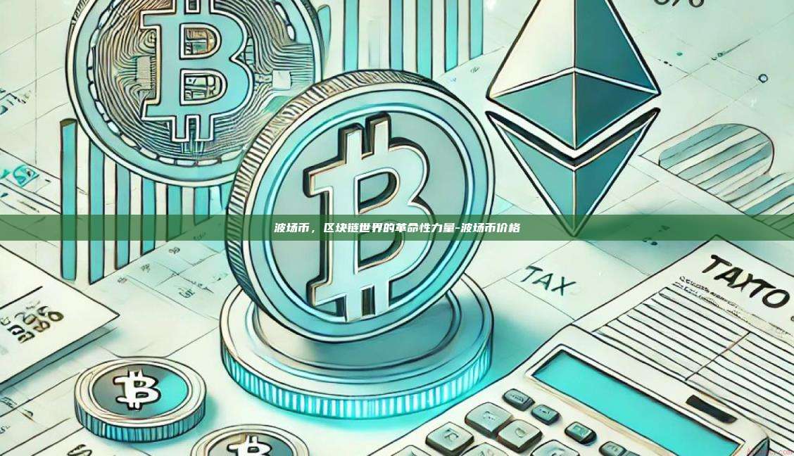 波场币，区块链世界的革命性力量-波场币价格-第1张图片-币安app下载