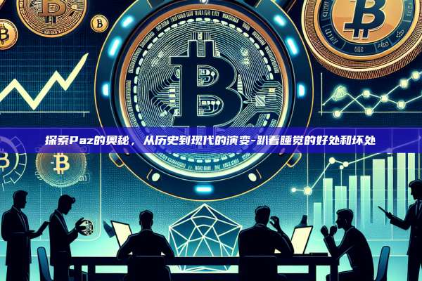 探索Paz的奥秘,从历史到现代的演变-趴着睡觉的好处和坏处-第1张图片-币安app下载 探索Paz的奥秘,从历史到现代的演变-趴着睡觉的好处和坏处-第1张图片-币安app下载